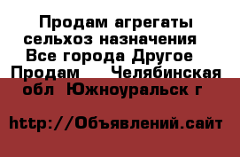 Продам агрегаты сельхоз назначения - Все города Другое » Продам   . Челябинская обл.,Южноуральск г.